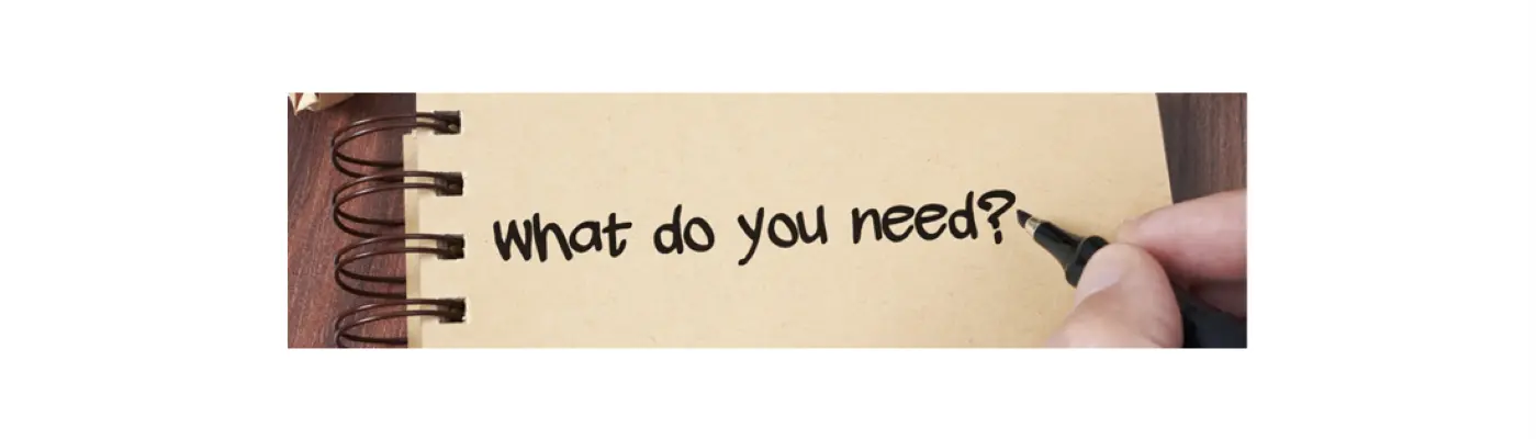 What do you need? written on a note pad